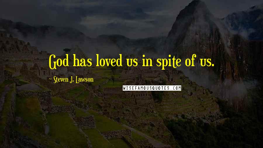 Steven J. Lawson Quotes: God has loved us in spite of us.