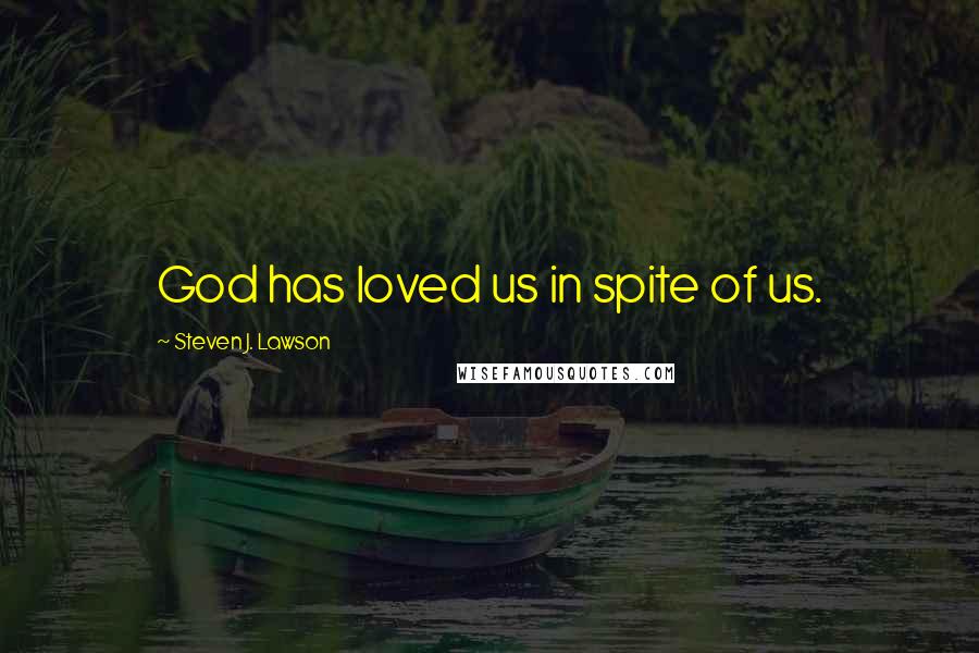 Steven J. Lawson Quotes: God has loved us in spite of us.