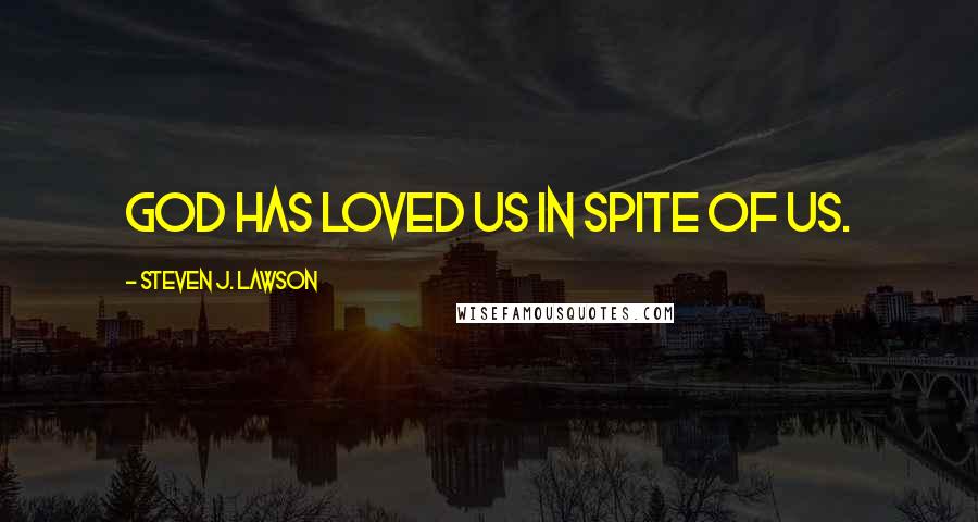 Steven J. Lawson Quotes: God has loved us in spite of us.