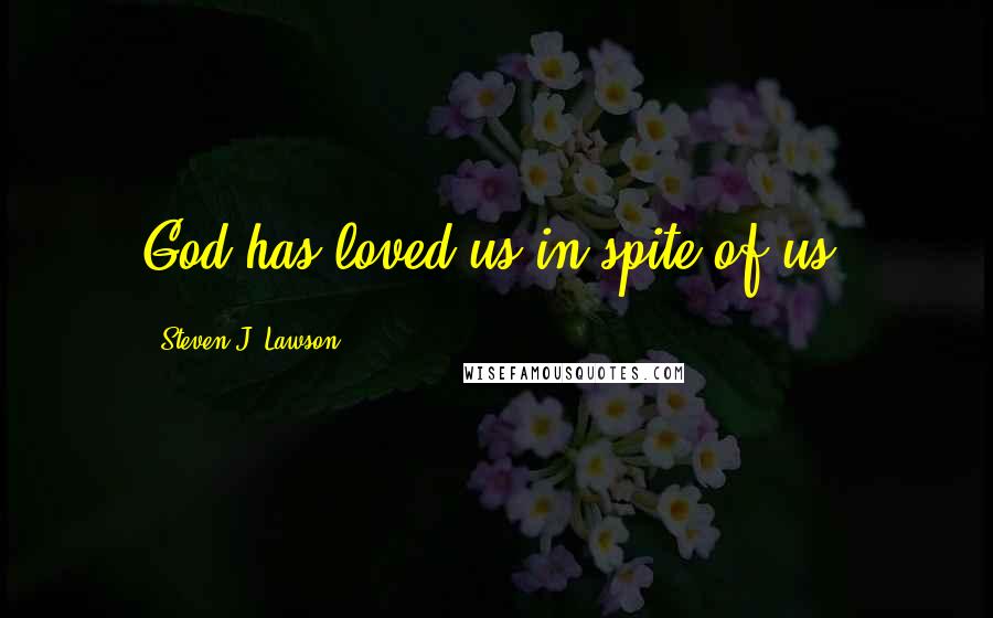 Steven J. Lawson Quotes: God has loved us in spite of us.