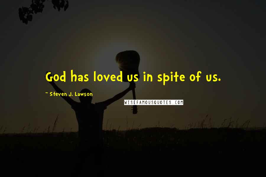 Steven J. Lawson Quotes: God has loved us in spite of us.