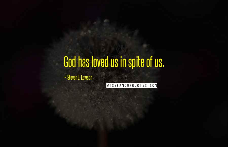 Steven J. Lawson Quotes: God has loved us in spite of us.