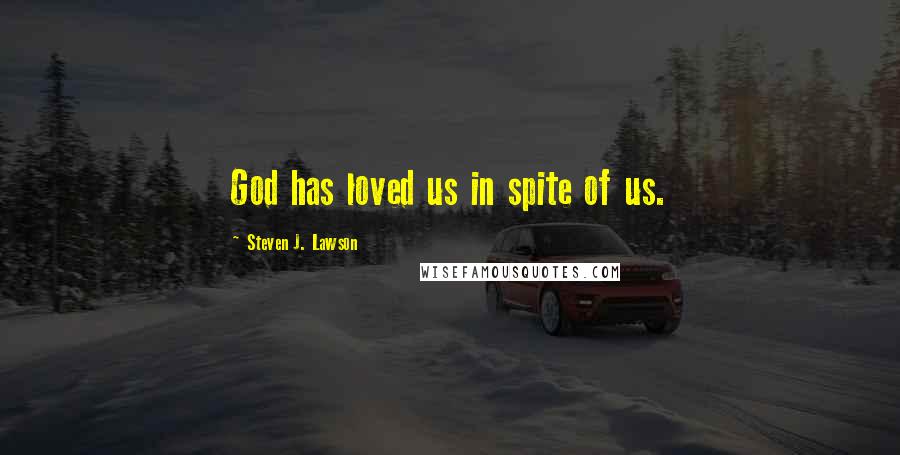 Steven J. Lawson Quotes: God has loved us in spite of us.