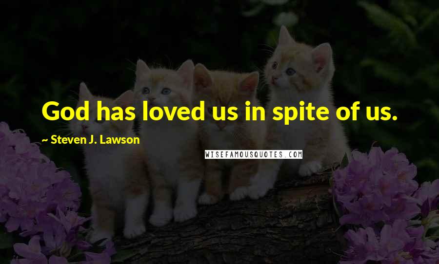 Steven J. Lawson Quotes: God has loved us in spite of us.