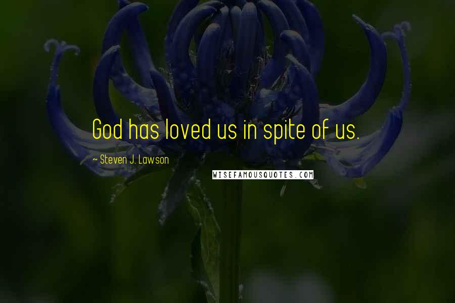 Steven J. Lawson Quotes: God has loved us in spite of us.