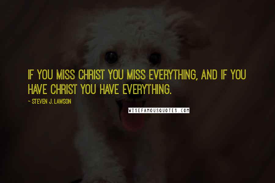 Steven J. Lawson Quotes: If you miss Christ you miss everything, and if you have Christ you have everything.