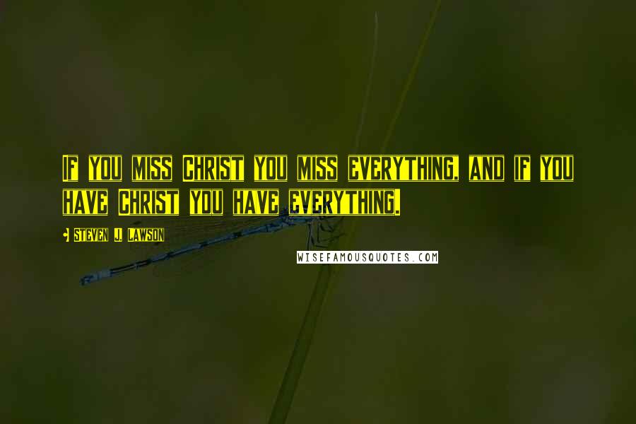 Steven J. Lawson Quotes: If you miss Christ you miss everything, and if you have Christ you have everything.