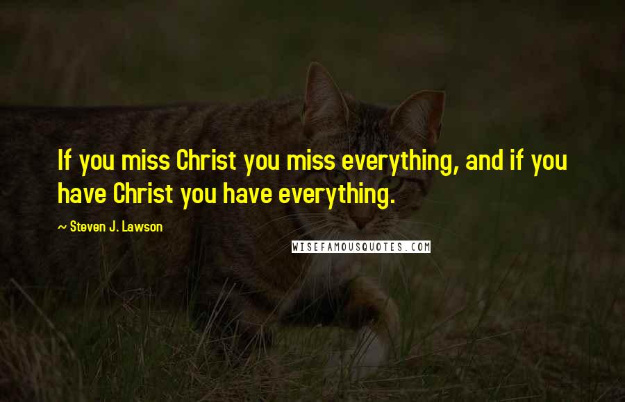 Steven J. Lawson Quotes: If you miss Christ you miss everything, and if you have Christ you have everything.