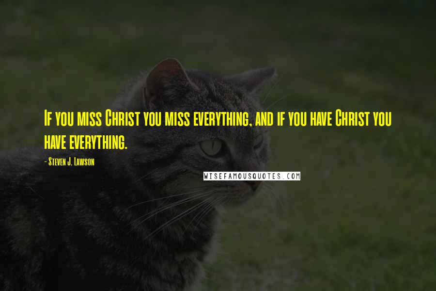 Steven J. Lawson Quotes: If you miss Christ you miss everything, and if you have Christ you have everything.