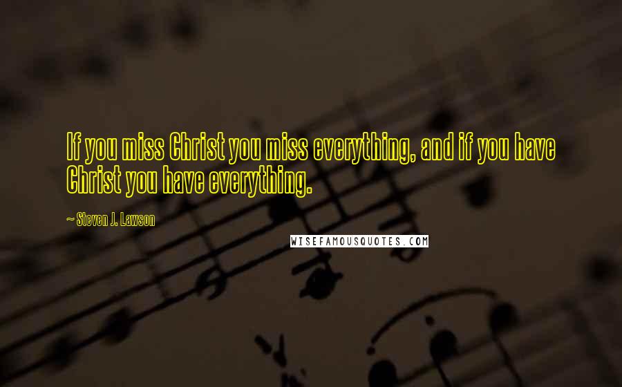 Steven J. Lawson Quotes: If you miss Christ you miss everything, and if you have Christ you have everything.