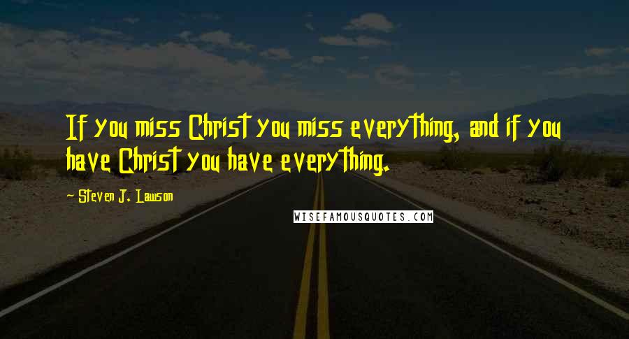 Steven J. Lawson Quotes: If you miss Christ you miss everything, and if you have Christ you have everything.