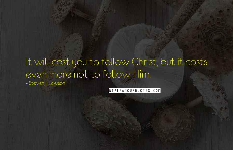 Steven J. Lawson Quotes: It will cost you to follow Christ, but it costs even more not to follow Him.