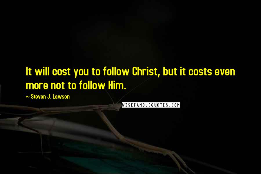 Steven J. Lawson Quotes: It will cost you to follow Christ, but it costs even more not to follow Him.