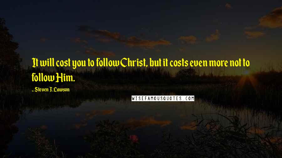 Steven J. Lawson Quotes: It will cost you to follow Christ, but it costs even more not to follow Him.