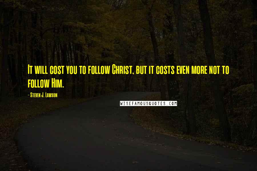 Steven J. Lawson Quotes: It will cost you to follow Christ, but it costs even more not to follow Him.