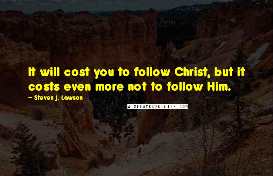 Steven J. Lawson Quotes: It will cost you to follow Christ, but it costs even more not to follow Him.