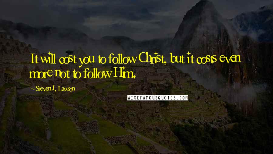 Steven J. Lawson Quotes: It will cost you to follow Christ, but it costs even more not to follow Him.