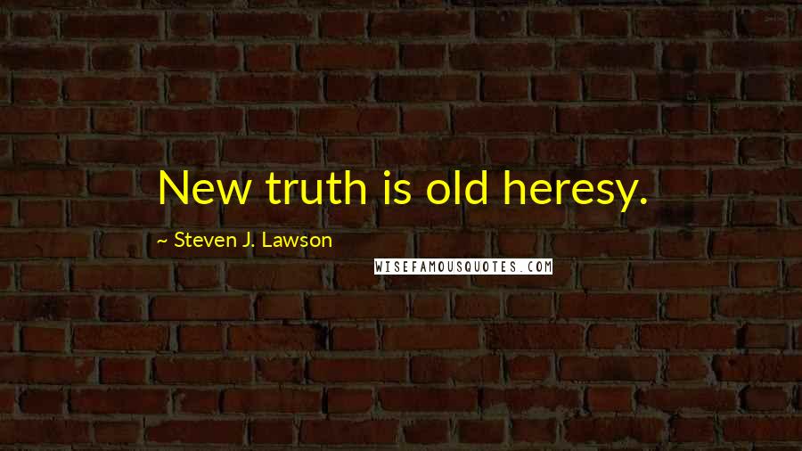 Steven J. Lawson Quotes: New truth is old heresy.