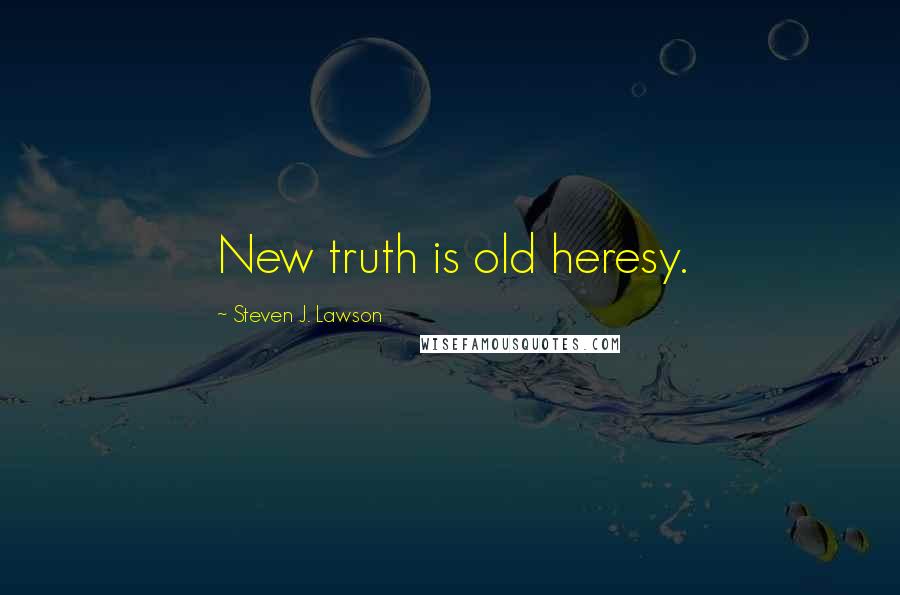 Steven J. Lawson Quotes: New truth is old heresy.