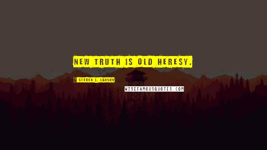 Steven J. Lawson Quotes: New truth is old heresy.