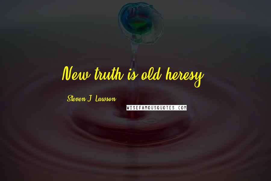 Steven J. Lawson Quotes: New truth is old heresy.