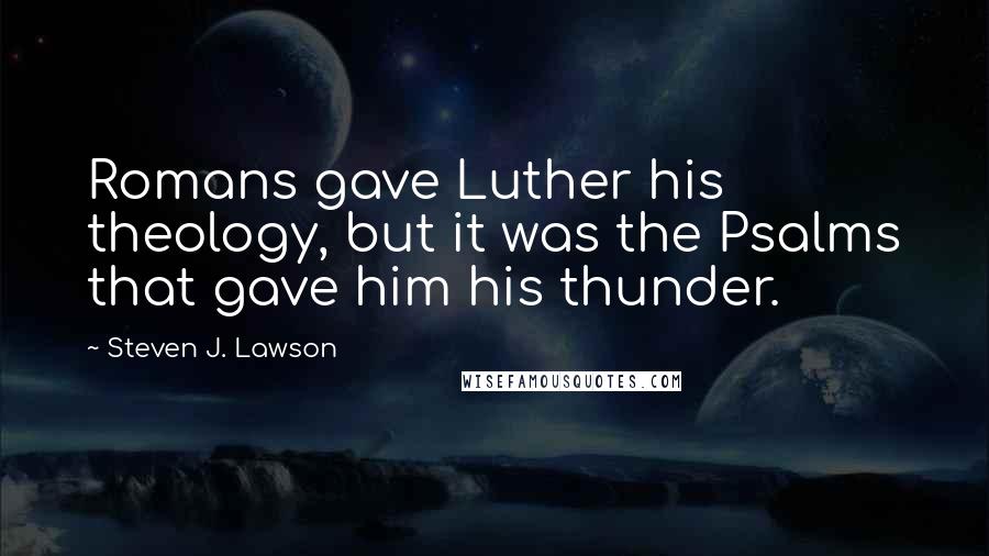 Steven J. Lawson Quotes: Romans gave Luther his theology, but it was the Psalms that gave him his thunder.
