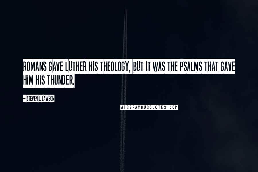 Steven J. Lawson Quotes: Romans gave Luther his theology, but it was the Psalms that gave him his thunder.