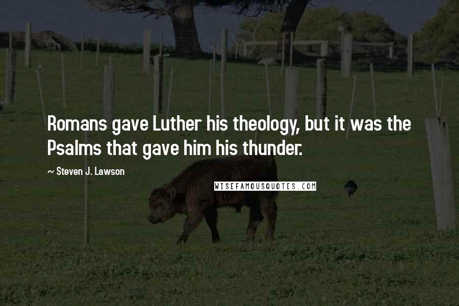 Steven J. Lawson Quotes: Romans gave Luther his theology, but it was the Psalms that gave him his thunder.