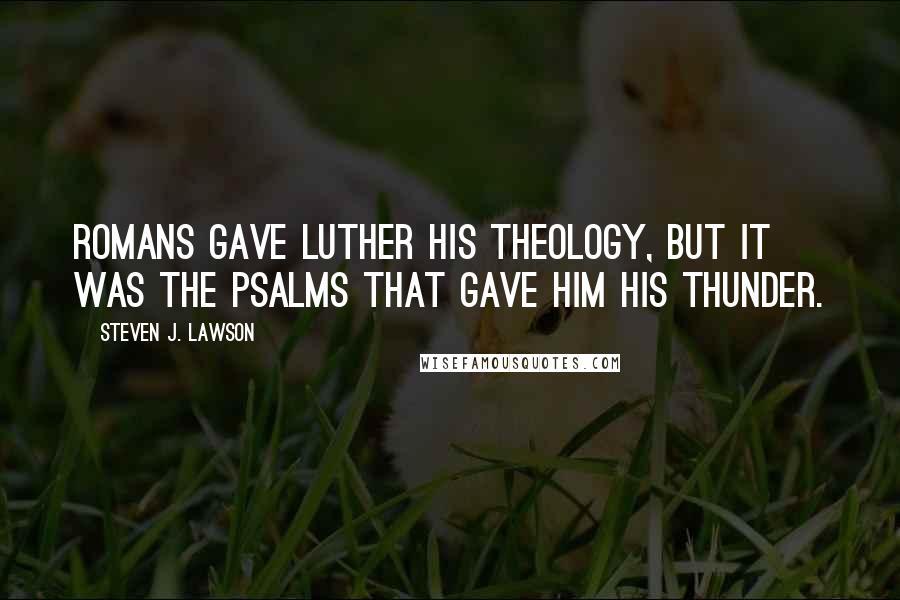 Steven J. Lawson Quotes: Romans gave Luther his theology, but it was the Psalms that gave him his thunder.