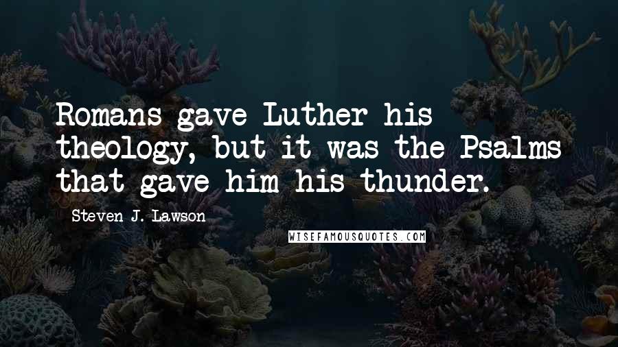 Steven J. Lawson Quotes: Romans gave Luther his theology, but it was the Psalms that gave him his thunder.