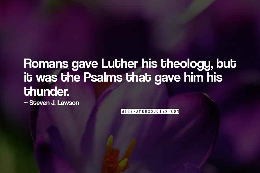 Steven J. Lawson Quotes: Romans gave Luther his theology, but it was the Psalms that gave him his thunder.