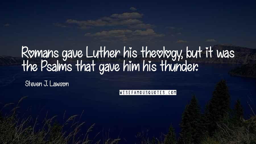 Steven J. Lawson Quotes: Romans gave Luther his theology, but it was the Psalms that gave him his thunder.