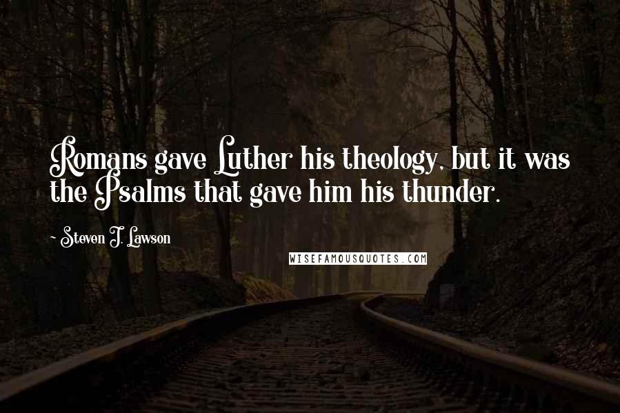 Steven J. Lawson Quotes: Romans gave Luther his theology, but it was the Psalms that gave him his thunder.