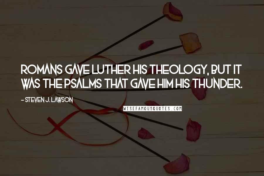 Steven J. Lawson Quotes: Romans gave Luther his theology, but it was the Psalms that gave him his thunder.