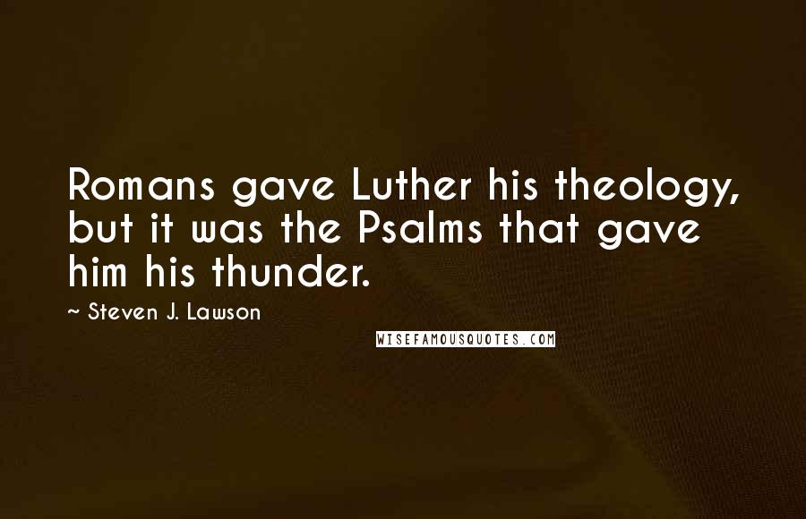 Steven J. Lawson Quotes: Romans gave Luther his theology, but it was the Psalms that gave him his thunder.