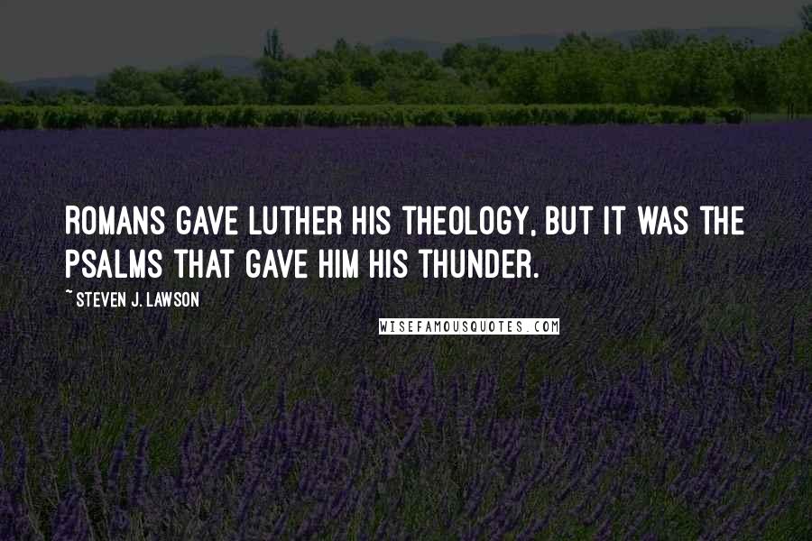 Steven J. Lawson Quotes: Romans gave Luther his theology, but it was the Psalms that gave him his thunder.