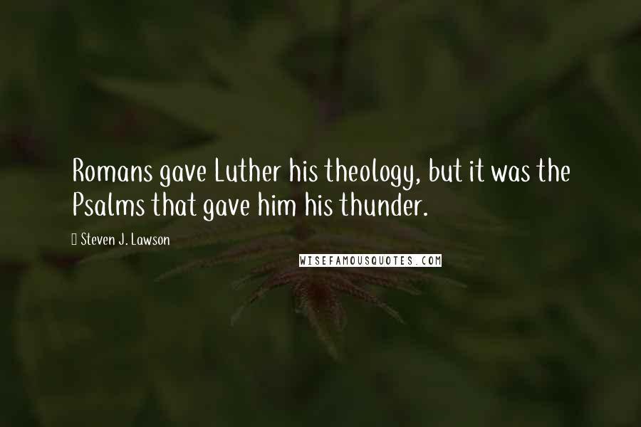 Steven J. Lawson Quotes: Romans gave Luther his theology, but it was the Psalms that gave him his thunder.