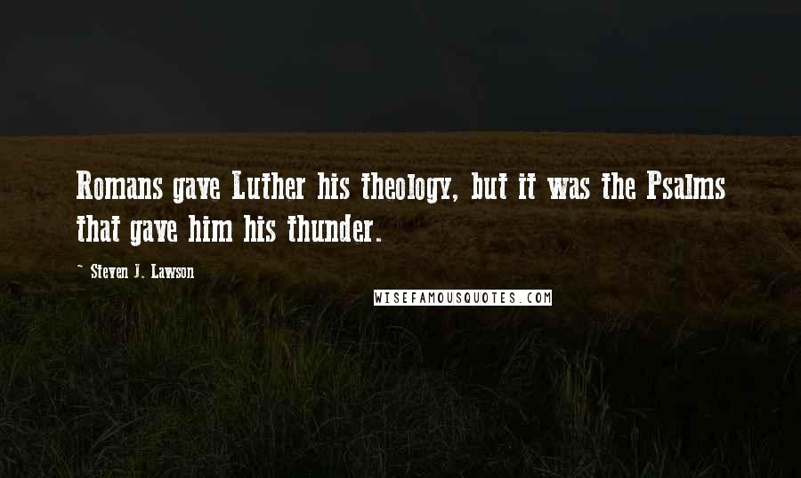 Steven J. Lawson Quotes: Romans gave Luther his theology, but it was the Psalms that gave him his thunder.