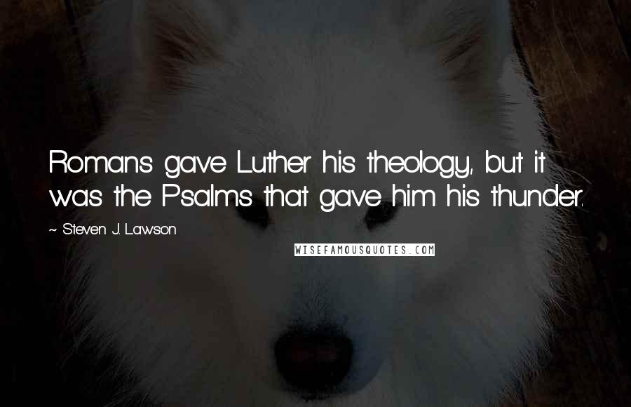 Steven J. Lawson Quotes: Romans gave Luther his theology, but it was the Psalms that gave him his thunder.