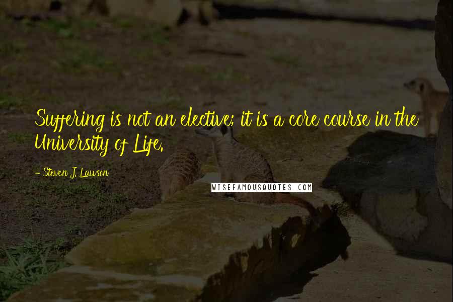 Steven J. Lawson Quotes: Suffering is not an elective; it is a core course in the University of Life.