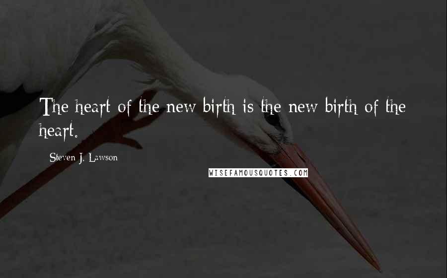 Steven J. Lawson Quotes: The heart of the new birth is the new birth of the heart.