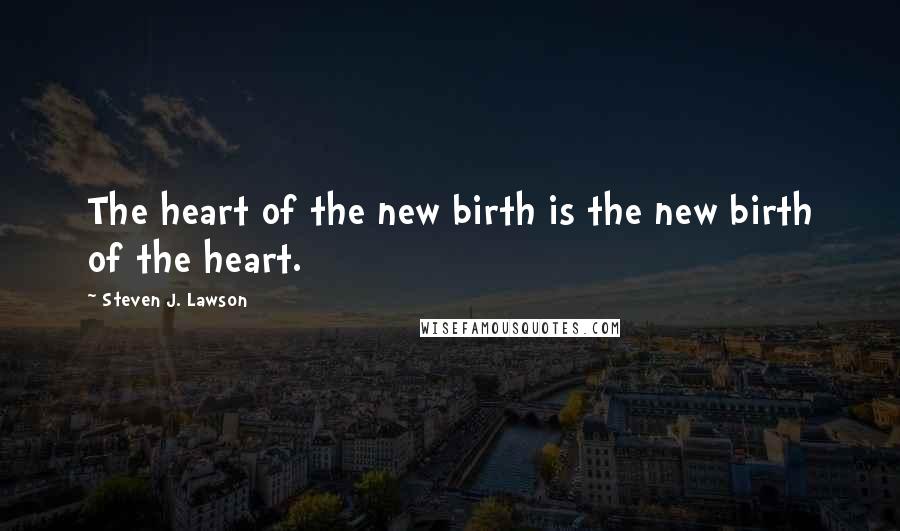 Steven J. Lawson Quotes: The heart of the new birth is the new birth of the heart.