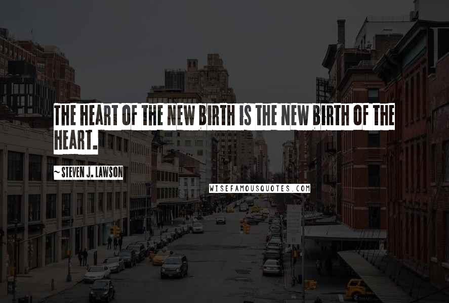 Steven J. Lawson Quotes: The heart of the new birth is the new birth of the heart.