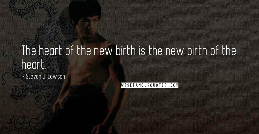 Steven J. Lawson Quotes: The heart of the new birth is the new birth of the heart.