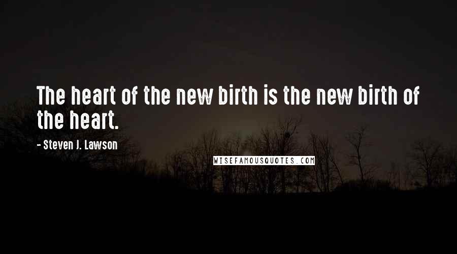 Steven J. Lawson Quotes: The heart of the new birth is the new birth of the heart.