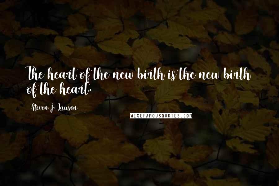 Steven J. Lawson Quotes: The heart of the new birth is the new birth of the heart.