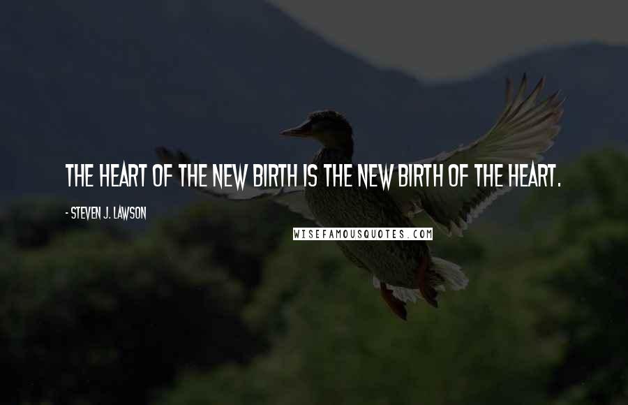 Steven J. Lawson Quotes: The heart of the new birth is the new birth of the heart.