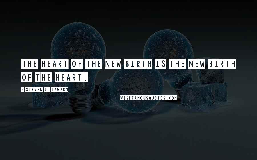 Steven J. Lawson Quotes: The heart of the new birth is the new birth of the heart.