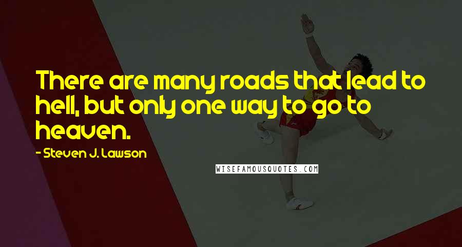 Steven J. Lawson Quotes: There are many roads that lead to hell, but only one way to go to heaven.