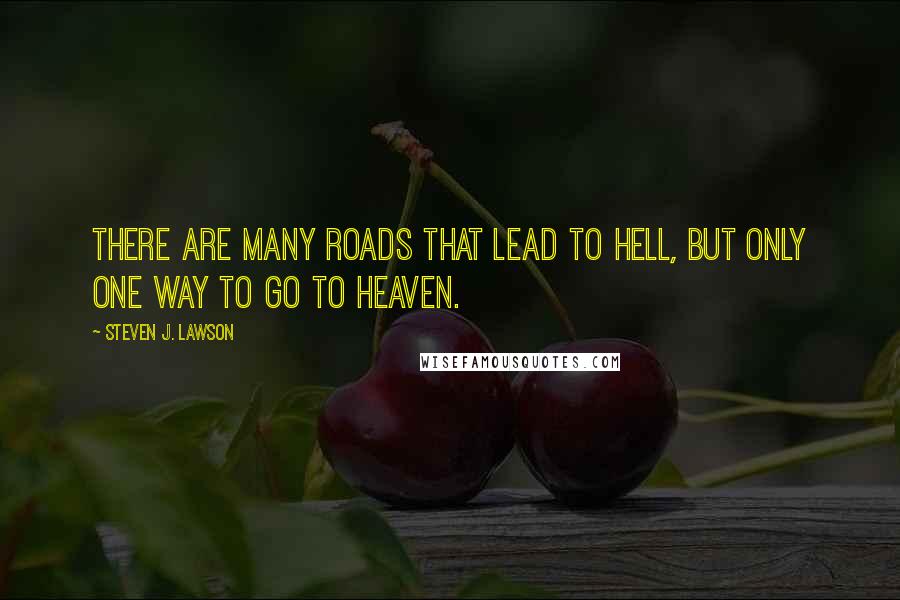 Steven J. Lawson Quotes: There are many roads that lead to hell, but only one way to go to heaven.